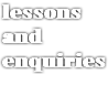lessons and enquiries